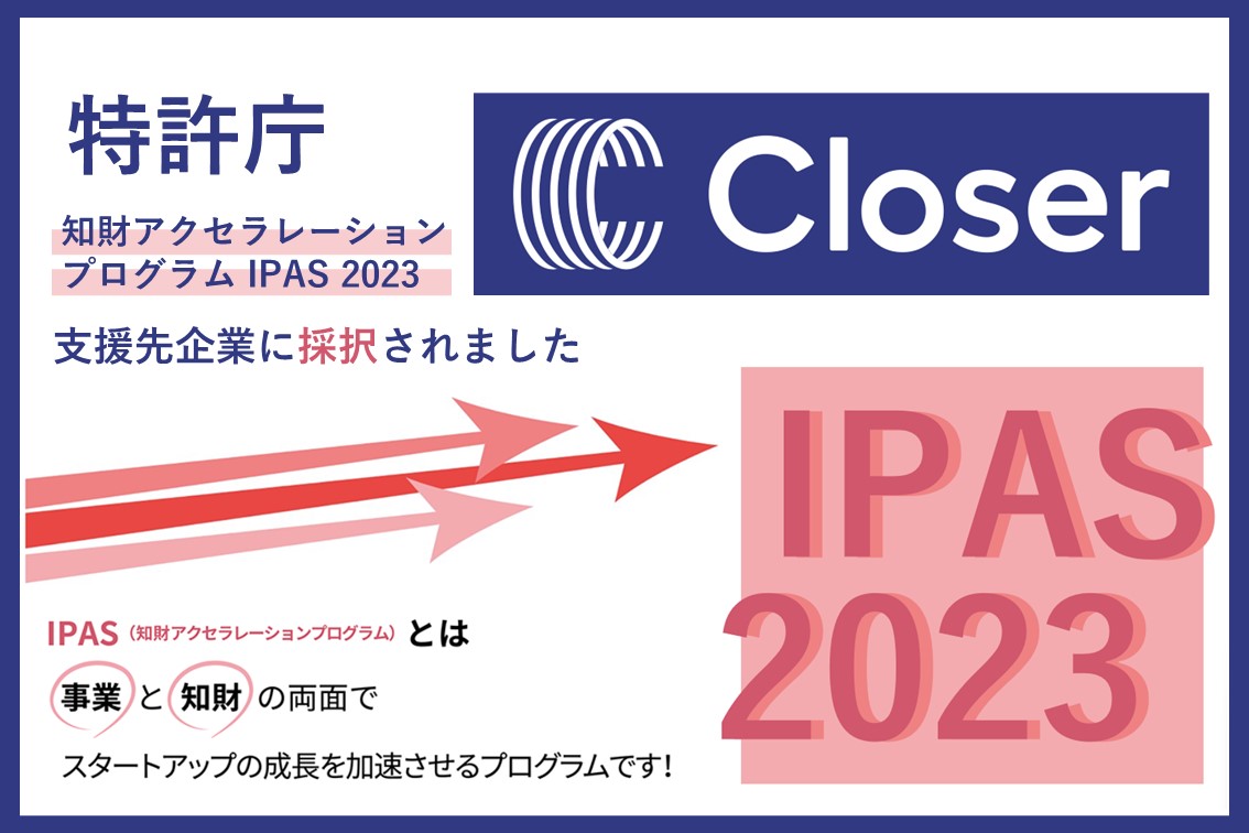 【Closer】特許庁 知財アクセラレーションプログラム「IPAS 2023」に採択！